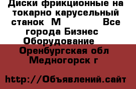 Диски фрикционные на токарно-карусельный станок 1М553, 1531 - Все города Бизнес » Оборудование   . Оренбургская обл.,Медногорск г.